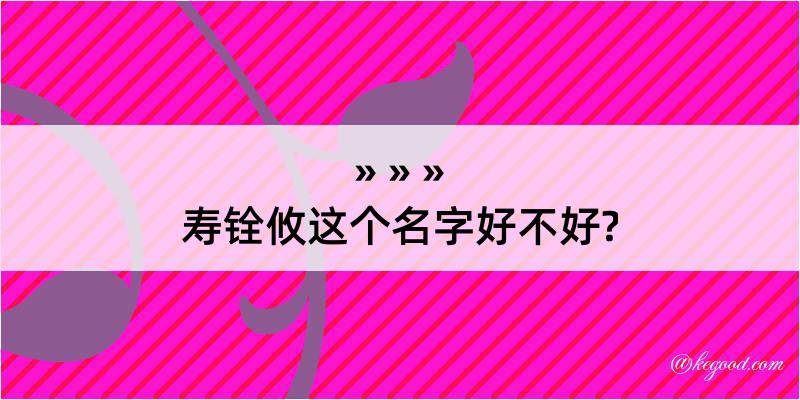 寿铨攸这个名字好不好?