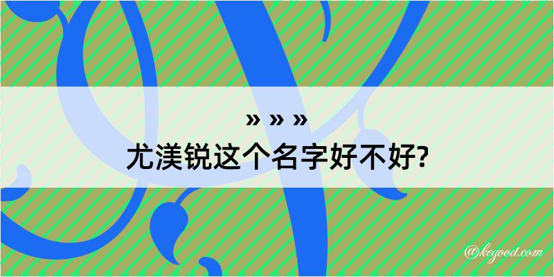 尤渼锐这个名字好不好?