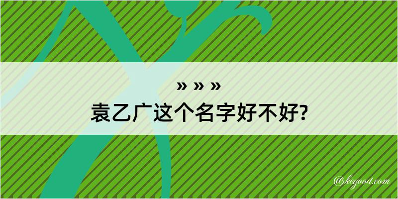 袁乙广这个名字好不好?