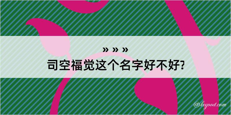 司空福觉这个名字好不好?