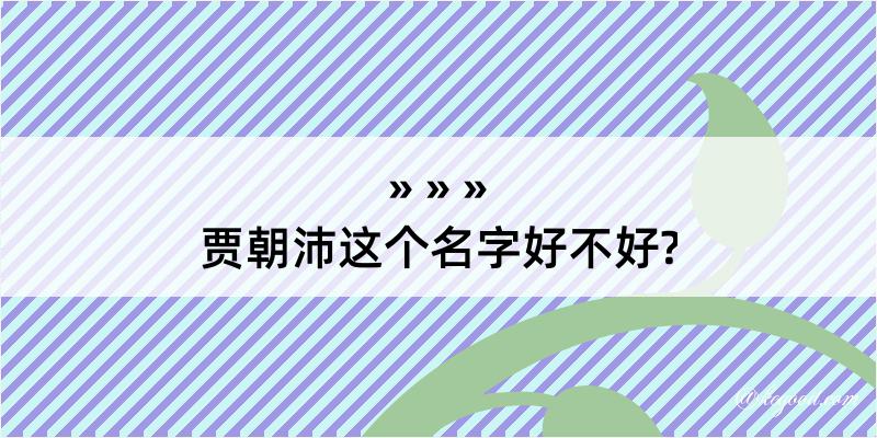 贾朝沛这个名字好不好?