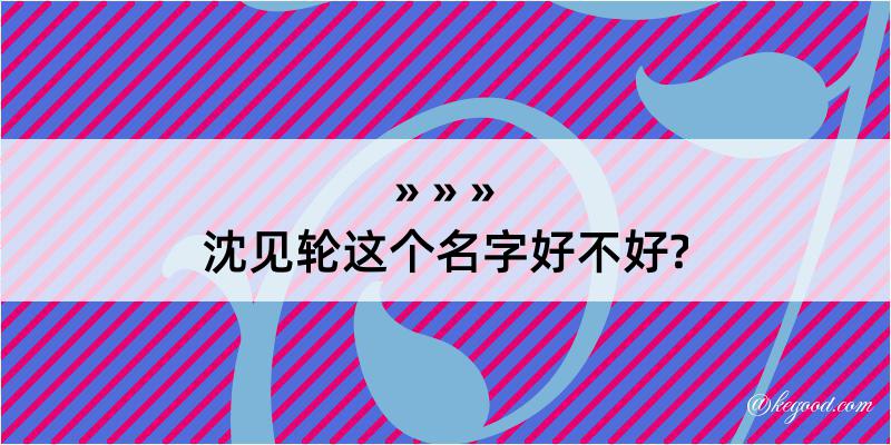 沈见轮这个名字好不好?