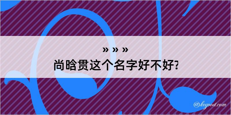 尚晗贯这个名字好不好?