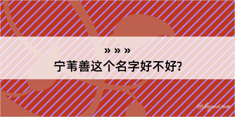 宁苇善这个名字好不好?