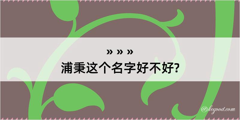 浦秉这个名字好不好?