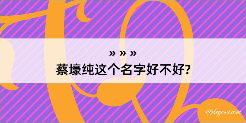 蔡壕纯这个名字好不好?