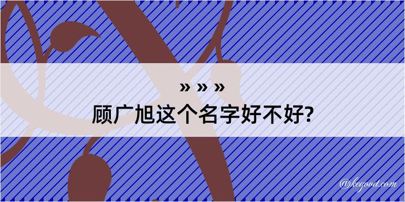 顾广旭这个名字好不好?