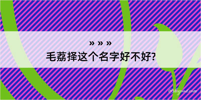 毛荔择这个名字好不好?