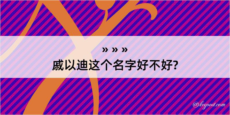 戚以迪这个名字好不好?