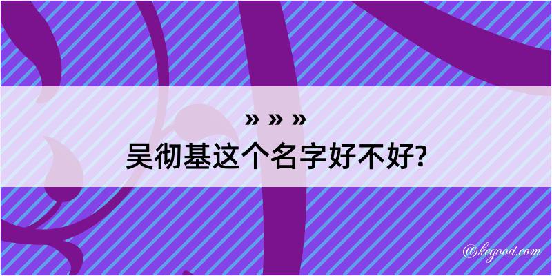 吴彻基这个名字好不好?