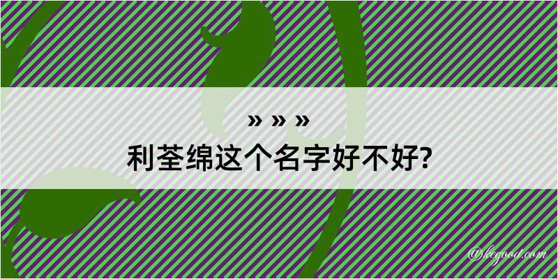 利荃绵这个名字好不好?