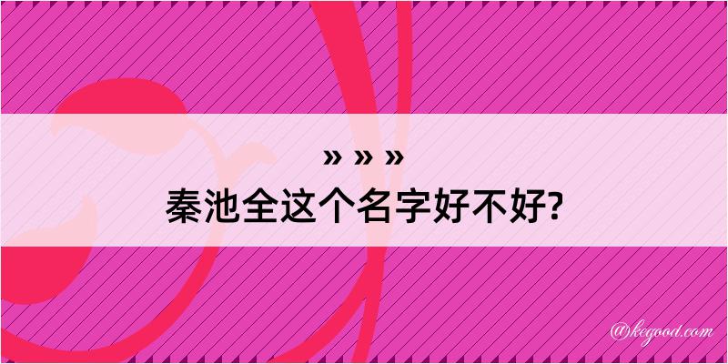 秦池全这个名字好不好?