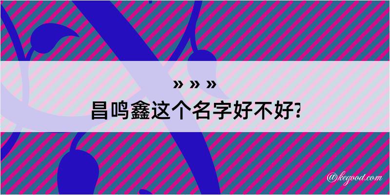 昌鸣鑫这个名字好不好?