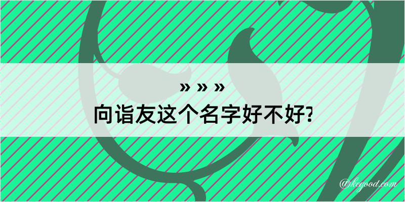 向诣友这个名字好不好?