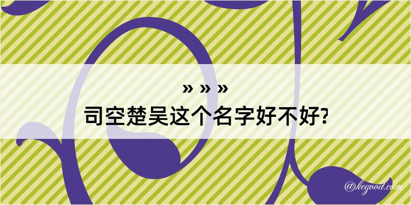 司空楚吴这个名字好不好?