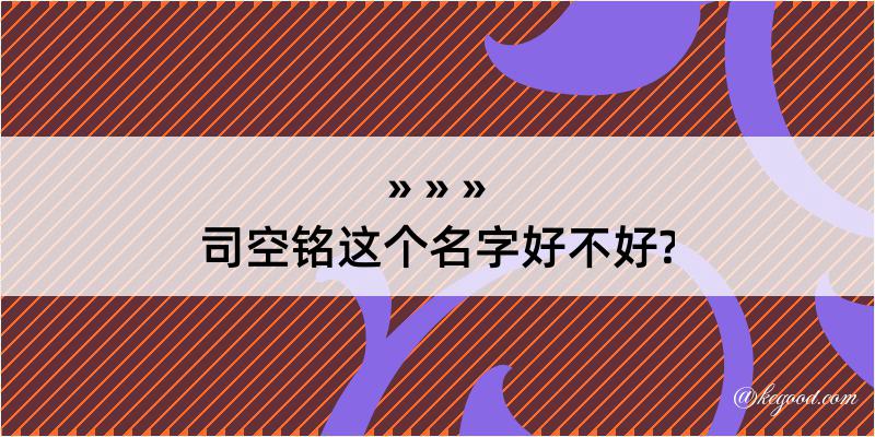 司空铭这个名字好不好?