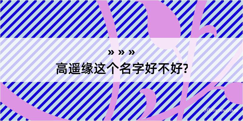 高遥缘这个名字好不好?