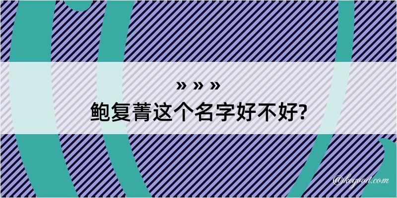 鲍复菁这个名字好不好?