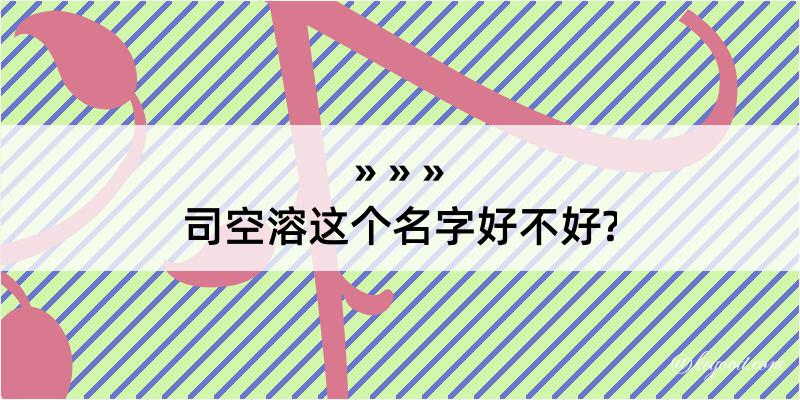 司空溶这个名字好不好?