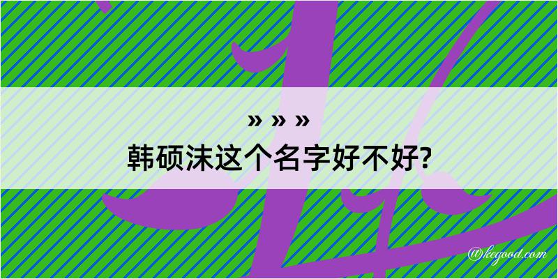 韩硕沫这个名字好不好?