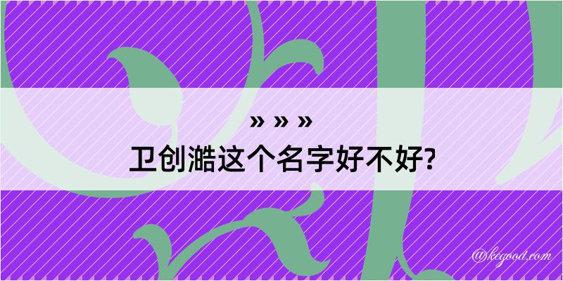 卫创澔这个名字好不好?