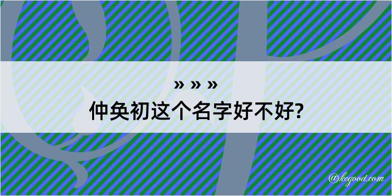 仲奂初这个名字好不好?