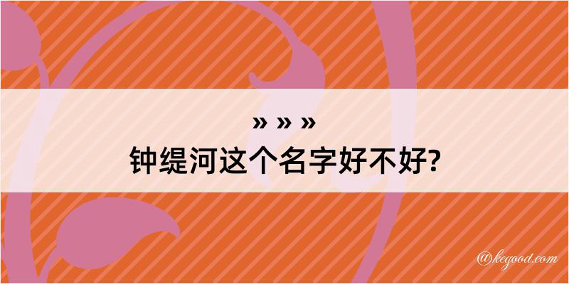 钟缇河这个名字好不好?