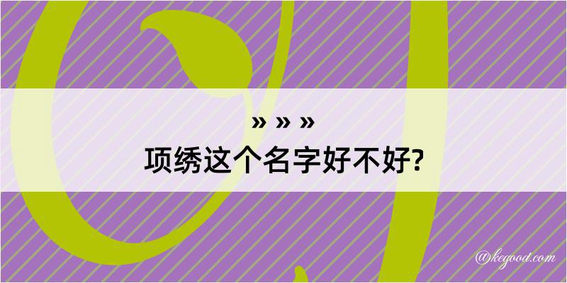 项绣这个名字好不好?