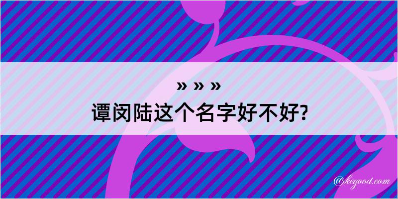 谭闵陆这个名字好不好?