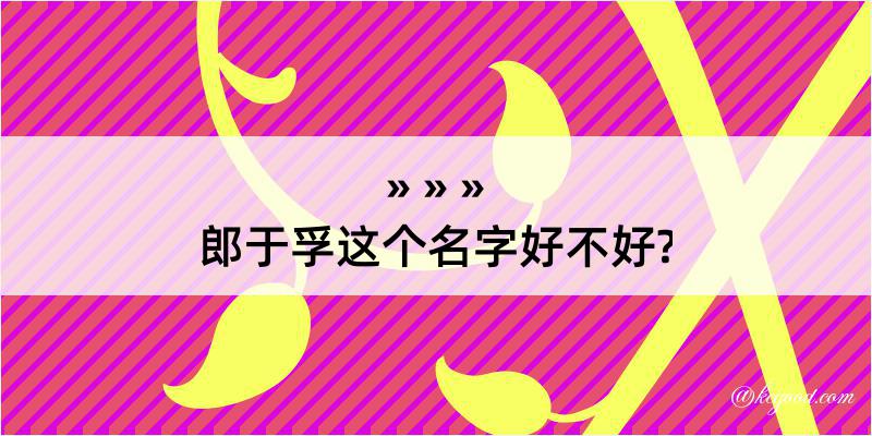 郎于孚这个名字好不好?