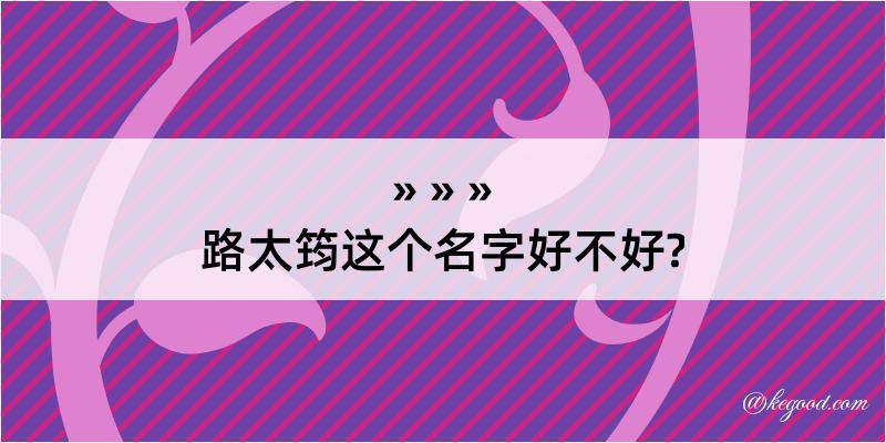 路太筠这个名字好不好?