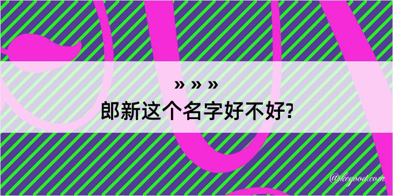 郎新这个名字好不好?