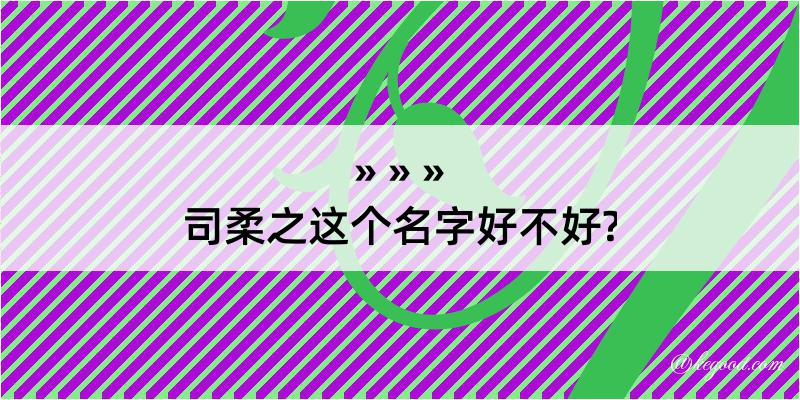 司柔之这个名字好不好?