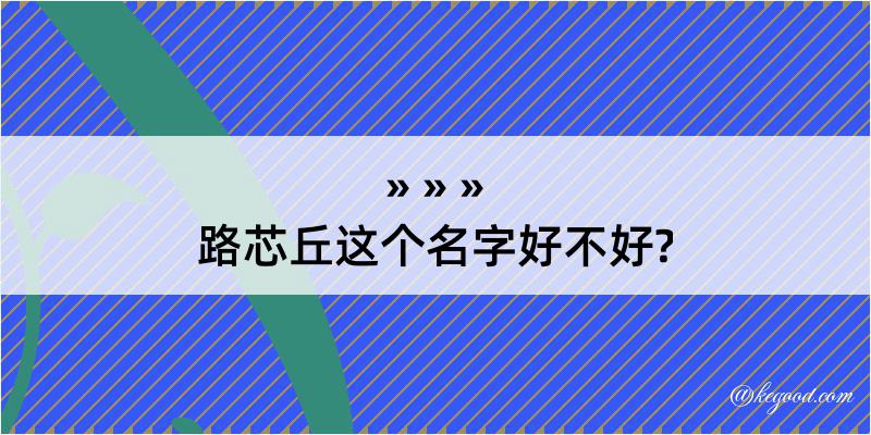 路芯丘这个名字好不好?