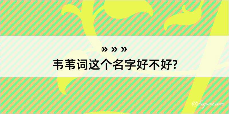 韦苇词这个名字好不好?