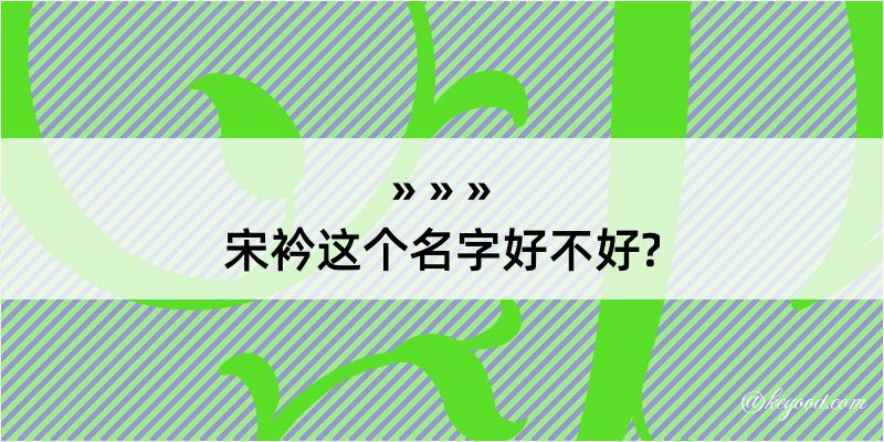 宋衿这个名字好不好?