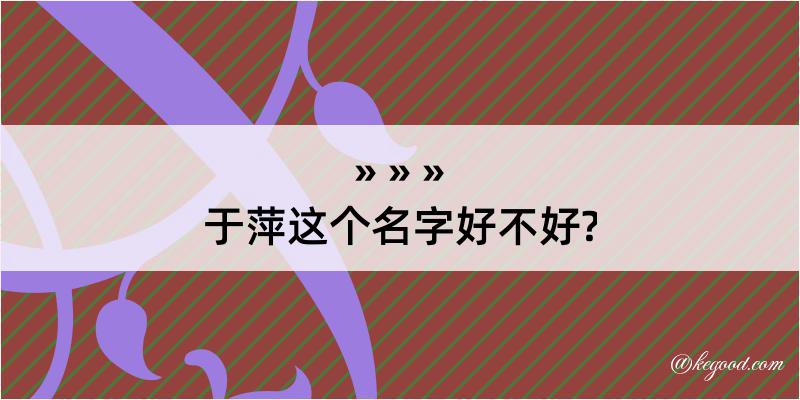 于萍这个名字好不好?