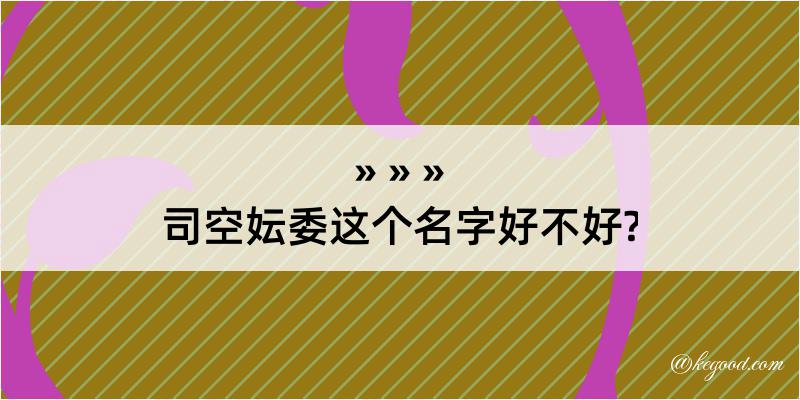 司空妘委这个名字好不好?