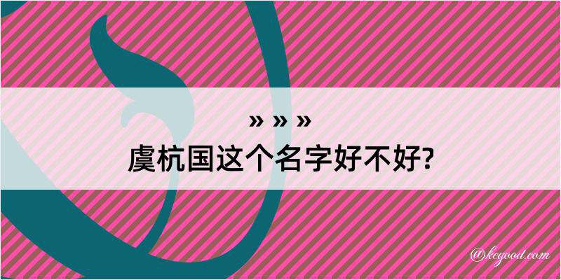 虞杭国这个名字好不好?