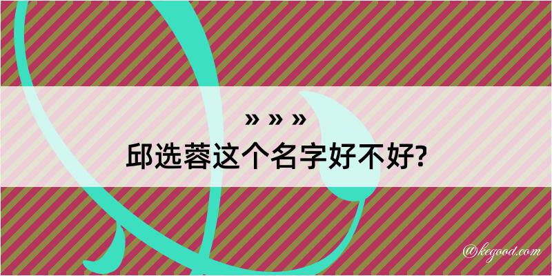 邱选蓉这个名字好不好?