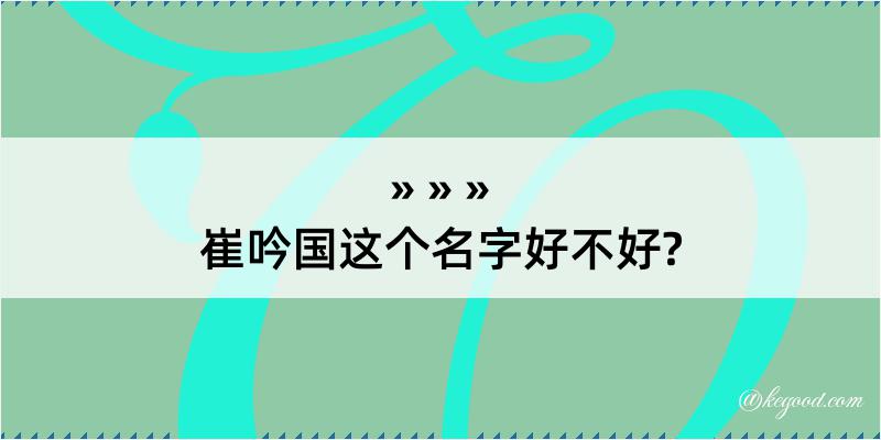 崔吟国这个名字好不好?