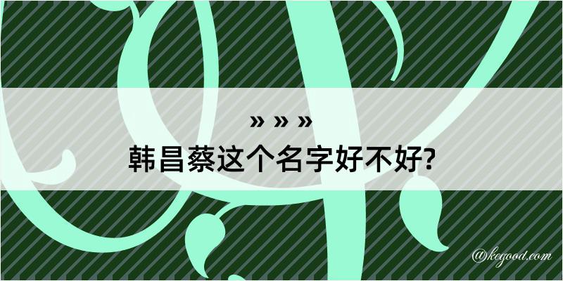 韩昌蔡这个名字好不好?