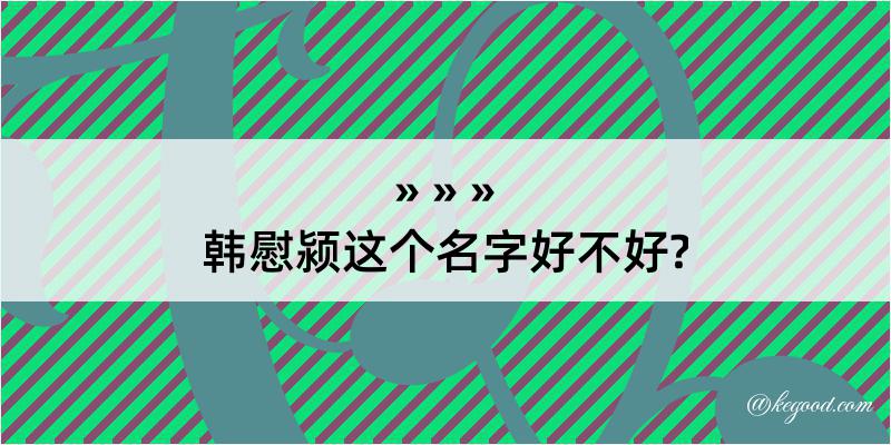 韩慰颍这个名字好不好?