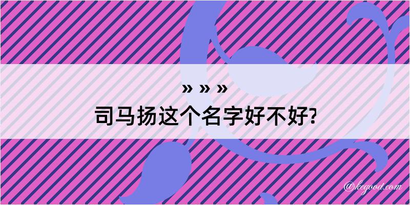 司马扬这个名字好不好?