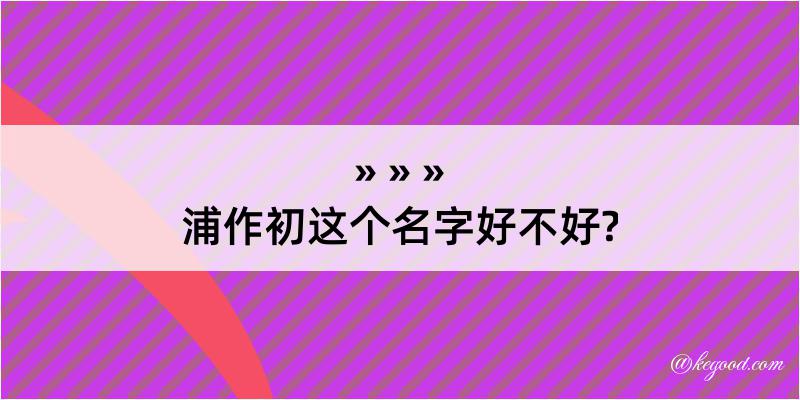 浦作初这个名字好不好?