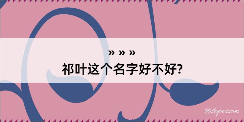 祁叶这个名字好不好?