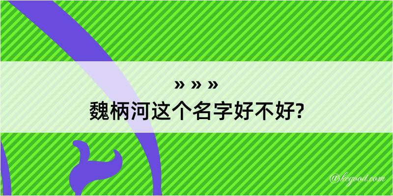 魏柄河这个名字好不好?