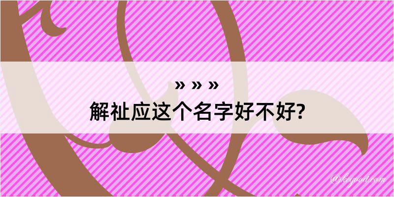 解祉应这个名字好不好?