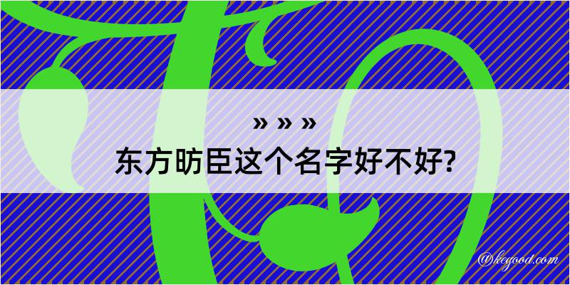 东方昉臣这个名字好不好?