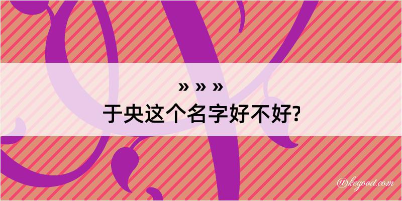 于央这个名字好不好?